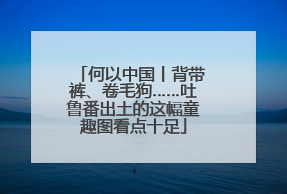何以中国丨背带裤、卷毛狗……吐鲁番出土的这幅童趣图看点十足