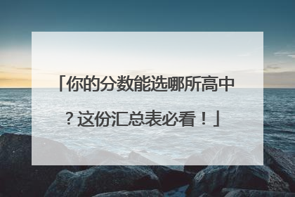 你的分数能选哪所高中？这份汇总表必看！