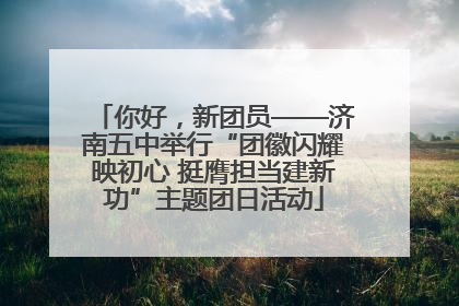 你好，新团员——济南五中举行“团徽闪耀映初心 挺膺担当建新功”主题团日活动