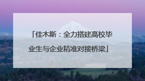佳木斯：全力搭建高校毕业生与企业精准对接桥梁