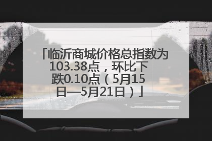 临沂商城价格总指数为103.38点，环比下跌0.10点（5月15日—5月21日）