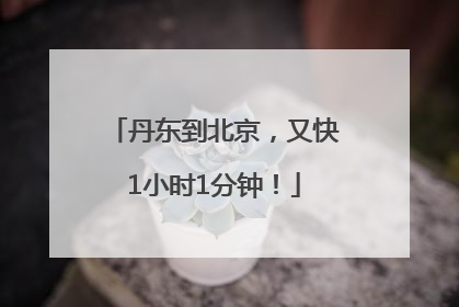 丹东到北京，又快1小时1分钟！