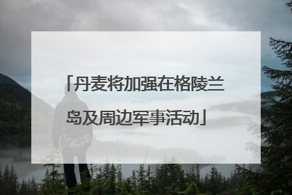 丹麦将加强在格陵兰岛及周边军事活动