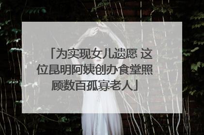 为实现女儿遗愿 这位昆明阿姨创办食堂照顾数百孤寡老人
