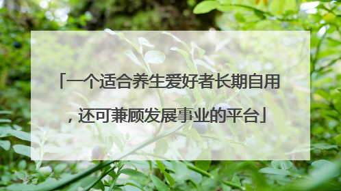 一个适合养生爱好者长期自用，还可兼顾发展事业的平台