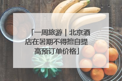 一周旅游｜北京酒店在暑期不得擅自提高预订单价格