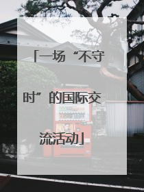 一场“不守时”的国际交流活动