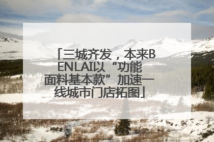 三城齐发，本来BENLAI以“功能面料基本款”加速一线城市门店拓图