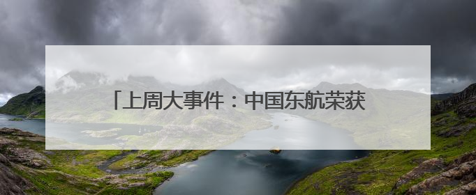 上周大事件：中国东航荣获2025CAPSE多项大奖、“上海—北京大兴”两舱试点“线上选餐”、携手菜鸟推进航空维修数字化转型