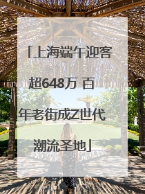 上海端午迎客超648万 百年老街成Z世代潮流圣地