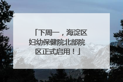 下周一，海淀区妇幼保健院北部院区正式启用！