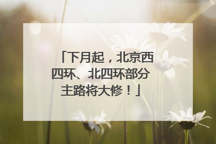 下月起，北京西四环、北四环部分主路将大修！