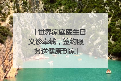 世界家庭医生日义诊牵线，签约服务送健康到家