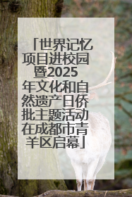世界记忆项目进校园暨2025年文化和自然遗产日侨批主题活动在成都市青羊区启幕