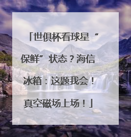 世俱杯看球星“保鲜”状态？海信冰箱：这题我会！真空磁场上场！