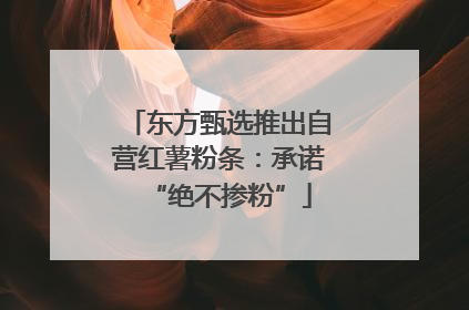 东方甄选推出自营红薯粉条：承诺“绝不掺粉”