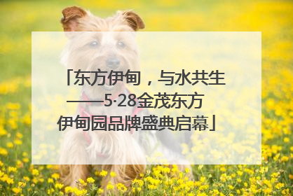 东方伊甸，与水共生——5·28金茂东方伊甸园品牌盛典启幕