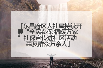 东昌府区人社局持续开展“全民参保·福暖万家”社保宣传进社区活动 惠及群众万余人