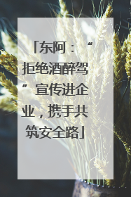 东阿：“拒绝酒醉驾”宣传进企业，携手共筑安全路