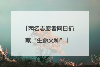 两名志愿者同日捐献“生命火种”