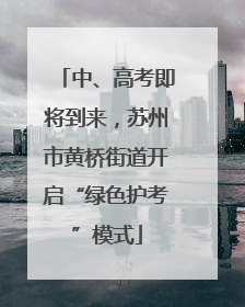 中、高考即将到来，苏州市黄桥街道开启“绿色护考”模式