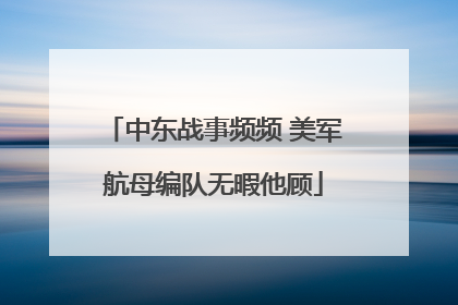 中东战事频频 美军航母编队无暇他顾