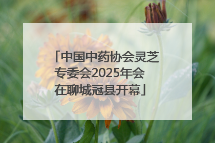 中国中药协会灵芝专委会2025年会在聊城冠县开幕