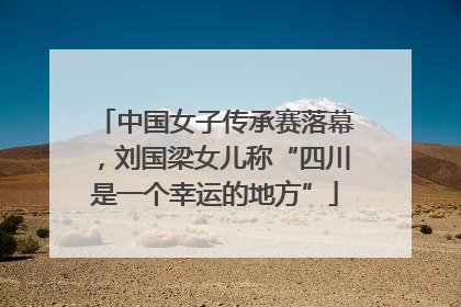 中国女子传承赛落幕，刘国梁女儿称“四川是一个幸运的地方”