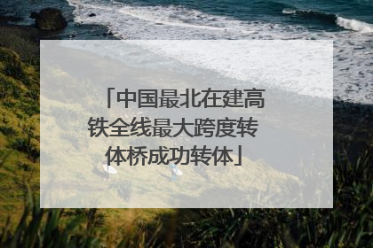 中国最北在建高铁全线最大跨度转体桥成功转体