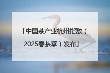 中国茶产业杭州指数（2025春茶季）发布