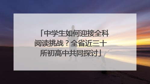 中学生如何迎接全科阅读挑战？全省近三十所初高中共同探讨