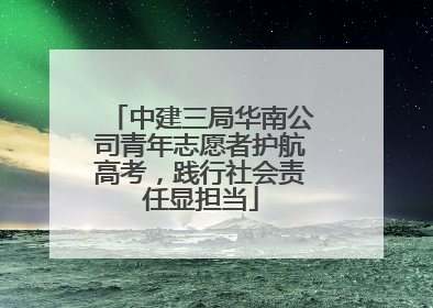 中建三局华南公司青年志愿者护航高考，践行社会责任显担当