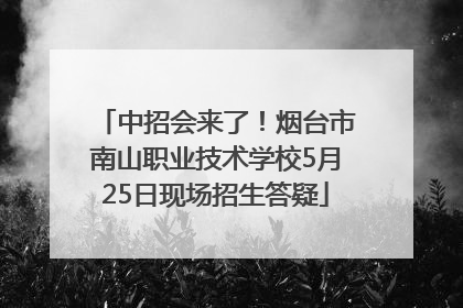 中招会来了！烟台市南山职业技术学校5月25日现场招生答疑