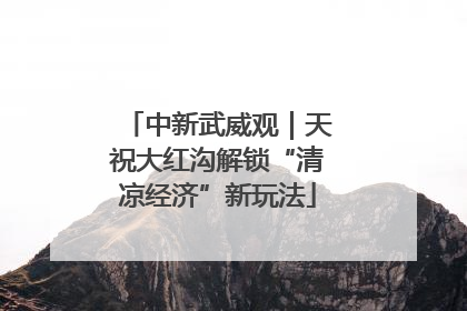 中新武威观｜天祝大红沟解锁“清凉经济”新玩法