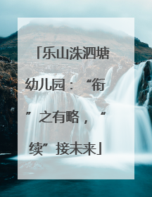 乐山洙泗塘幼儿园：“衔”之有略，“续”接未来