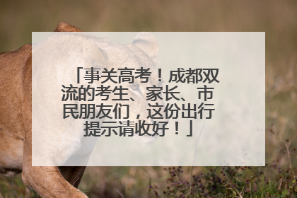事关高考！成都双流的考生、家长、市民朋友们，这份出行提示请收好！