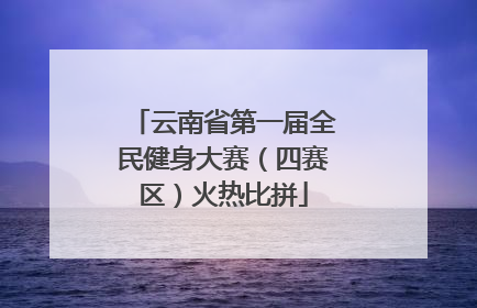 云南省第一届全民健身大赛（四赛区）火热比拼