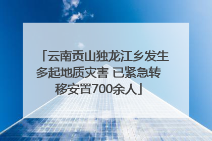 云南贡山独龙江乡发生多起地质灾害 已紧急转移安置700余人