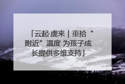 云起·虔来｜重拾“附近”温度 为孩子成长提供多维支持