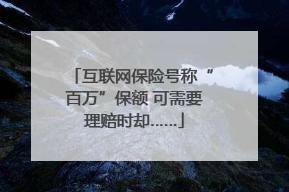 互联网保险号称“百万”保额 可需要理赔时却……