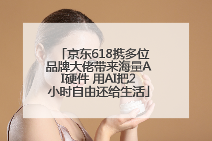 京东618携多位品牌大佬带来海量AI硬件 用AI把2小时自由还给生活