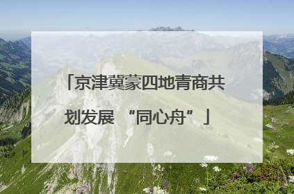 京津冀蒙四地青商共划发展 “同心舟”