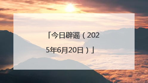 今日辟谣（2025年6月20日）