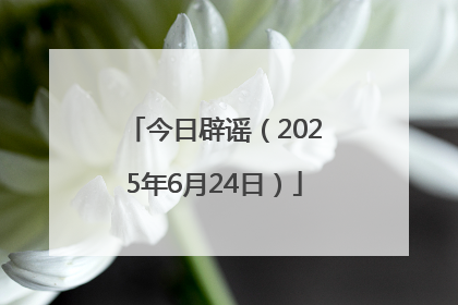 今日辟谣（2025年6月24日）