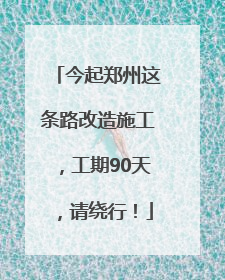 今起郑州这条路改造施工，工期90天，请绕行！