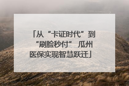 从“卡证时代”到“刷脸秒付” 瓜州医保实现智慧跃迁