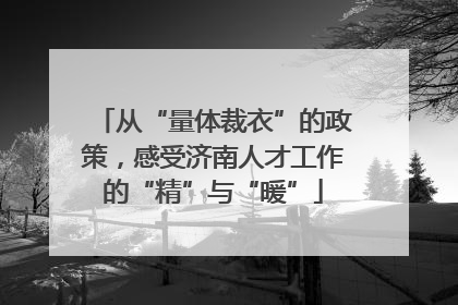 从“量体裁衣”的政策，感受济南人才工作的“精”与“暖”
