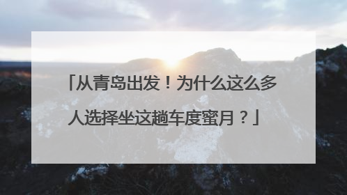 从青岛出发！为什么这么多人选择坐这趟车度蜜月？