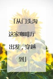 从门头沟这家咖啡厅出发，穿越到