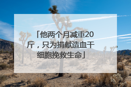 他两个月减重20斤，只为捐献造血干细胞挽救生命
